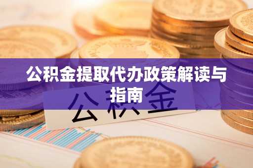 古塔公积金提取代办政策解读与指南