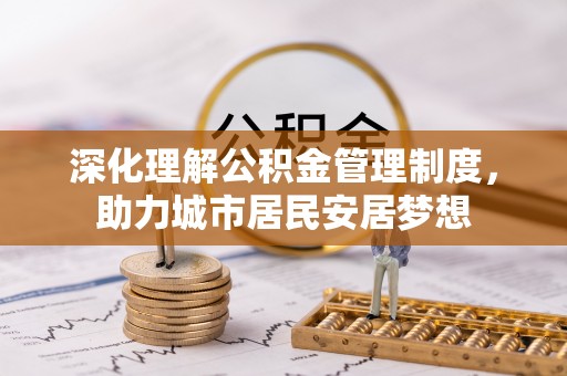 古塔深化理解公积金管理制度，助力城市居民安居梦想