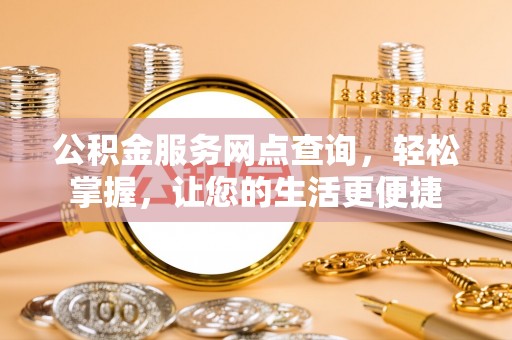古塔公积金服务网点查询，轻松掌握，让您的生活更便捷