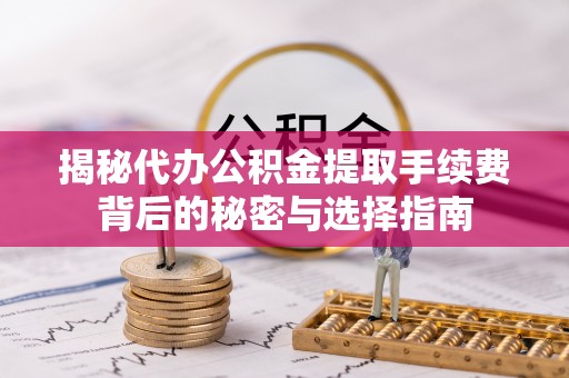 古塔揭秘代办公积金提取手续费背后的秘密与选择指南