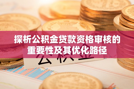 古塔探析公积金贷款资格审核的重要性及其优化路径