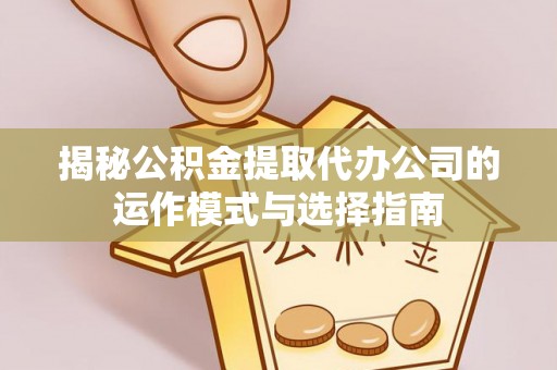 古塔揭秘公积金提取代办公司的运作模式与选择指南