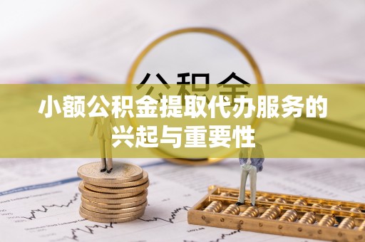 古塔小额公积金提取代办服务的兴起与重要性
