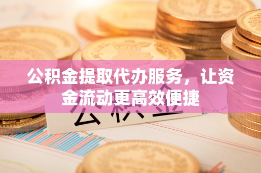 古塔公积金提取代办服务，让资金流动更高效便捷