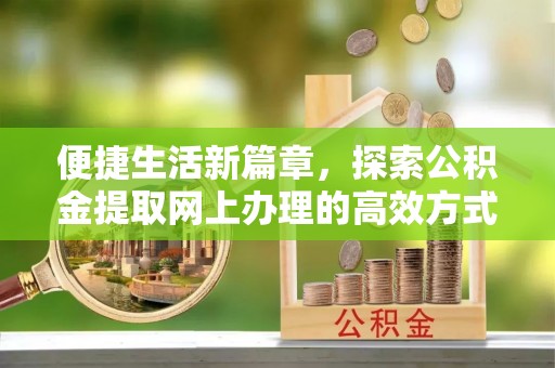 古塔便捷生活新篇章，探索公积金提取网上办理的高效方式
