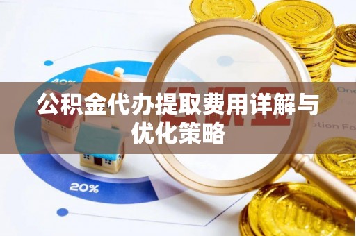古塔公积金代办提取费用详解与优化策略