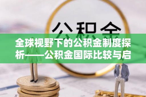 古塔全球视野下的公积金制度探析——公积金国际比较与启示