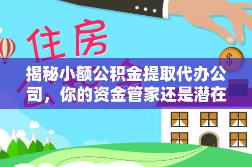 古塔揭秘小额公积金提取代办公司，你的资金管家还是潜在风险？