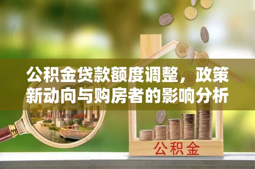 古塔公积金贷款额度调整，政策新动向与购房者的影响分析