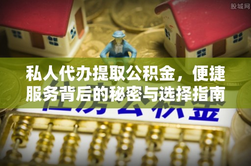 古塔私人代办提取公积金，便捷服务背后的秘密与选择指南