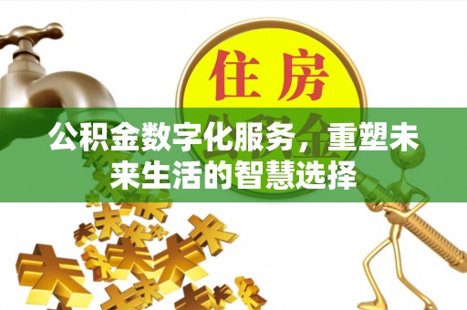 古塔公积金数字化服务，重塑未来生活的智慧选择
