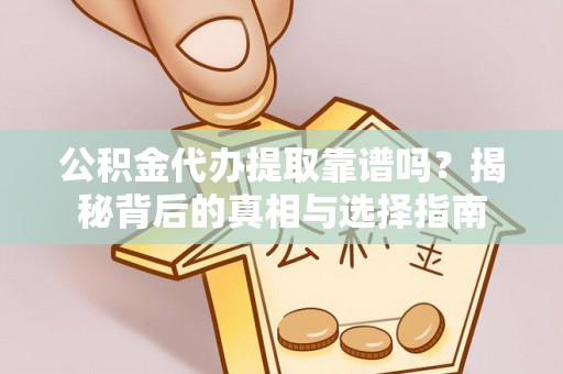 古塔公积金代办提取靠谱吗？揭秘背后的真相与选择指南