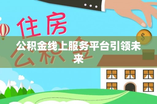 古塔公积金线上服务平台引领未来