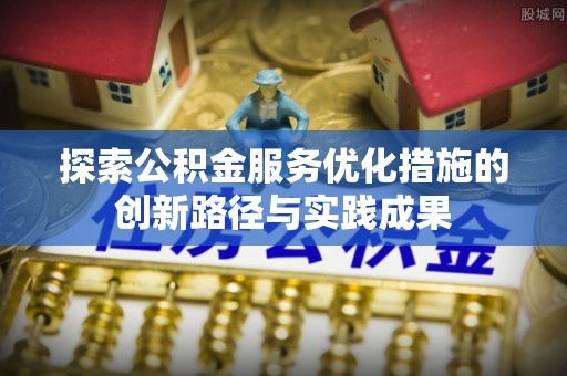 古塔探索公积金服务优化措施的创新路径与实践成果