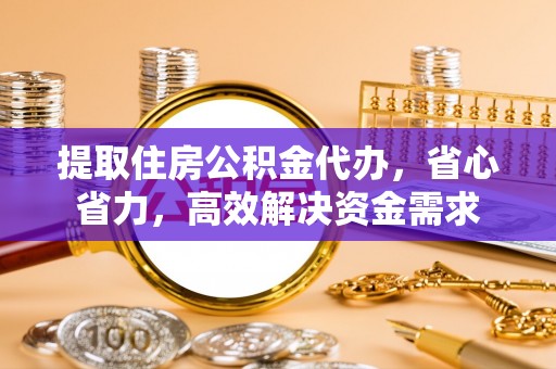 古塔提取住房公积金代办，省心省力，高效解决资金需求