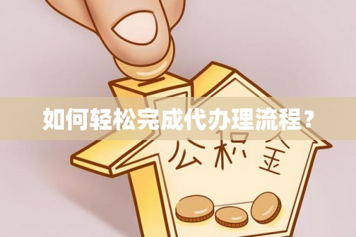 古塔如何轻松完成代办理流程？