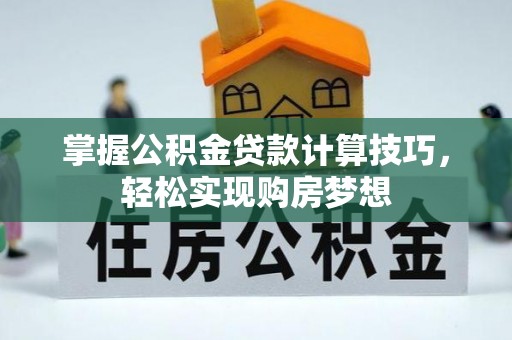 古塔掌握公积金贷款计算技巧，轻松实现购房梦想