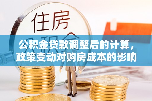 古塔公积金贷款调整后的计算，政策变动对购房成本的影响分析