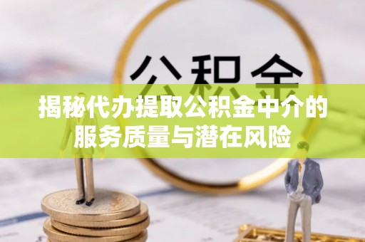 古塔揭秘代办提取公积金中介的服务质量与潜在风险