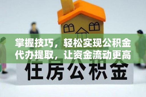古塔掌握技巧，轻松实现公积金代办提取，让资金流动更高效