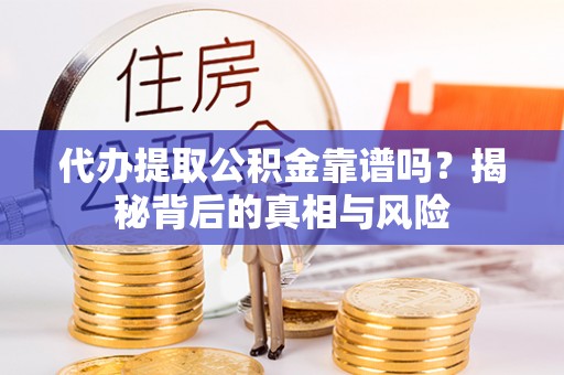 古塔代办提取公积金靠谱吗？揭秘背后的真相与风险