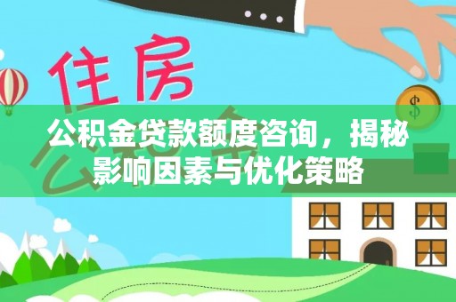 古塔公积金贷款额度咨询，揭秘影响因素与优化策略