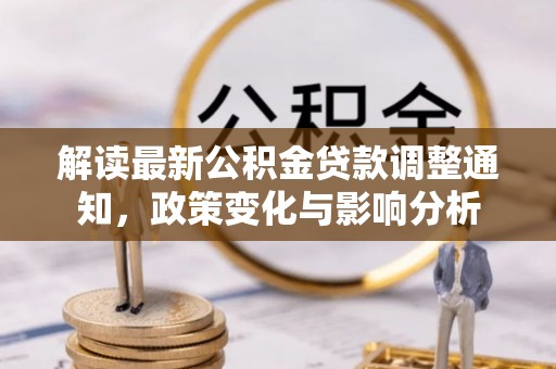 古塔解读最新公积金贷款调整通知，政策变化与影响分析