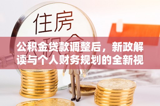 古塔公积金贷款调整后，新政解读与个人财务规划的全新视角