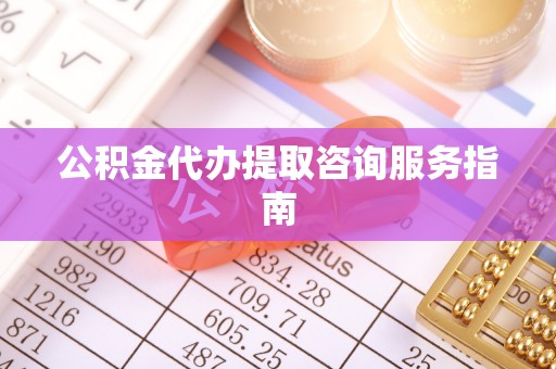 古塔公积金代办提取咨询服务指南
