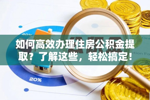 古塔如何高效办理住房公积金提取？了解这些，轻松搞定！