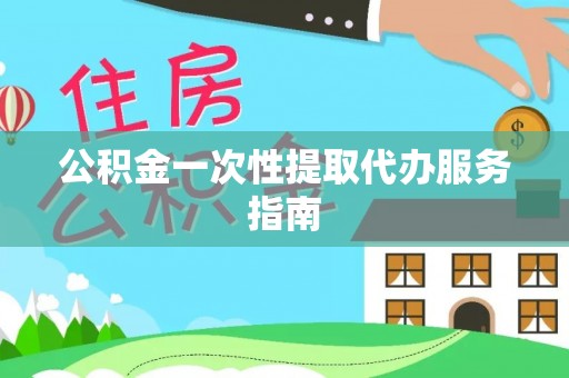 古塔公积金一次性提取代办服务指南