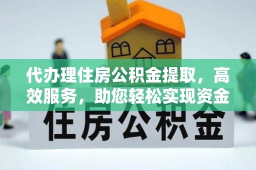 古塔代办理住房公积金提取，高效服务，助您轻松实现资金流转