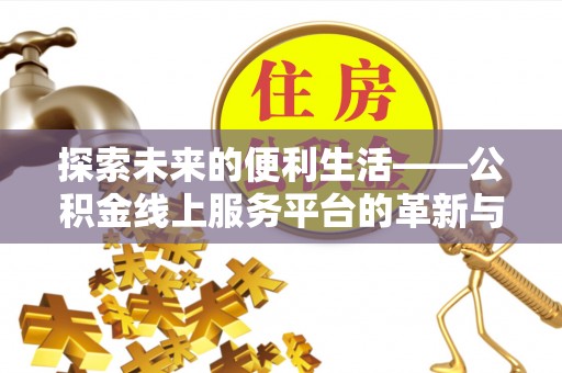古塔探索未来的便利生活——公积金线上服务平台的革新与影响