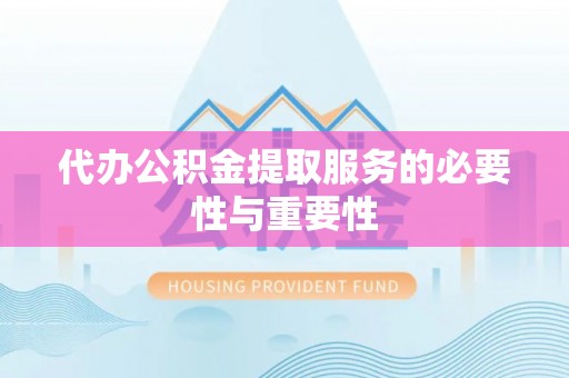 古塔代办公积金提取服务的必要性与重要性