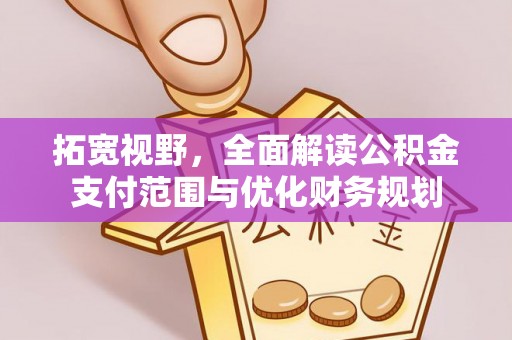 古塔拓宽视野，全面解读公积金支付范围与优化财务规划