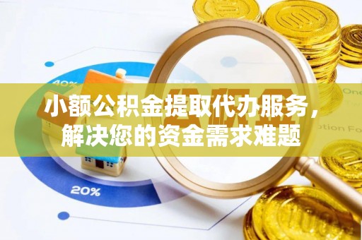 古塔小额公积金提取代办服务，解决您的资金需求难题