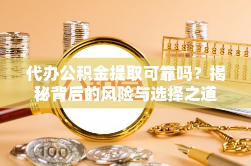 古塔代办公积金提取可靠吗？揭秘背后的风险与选择之道