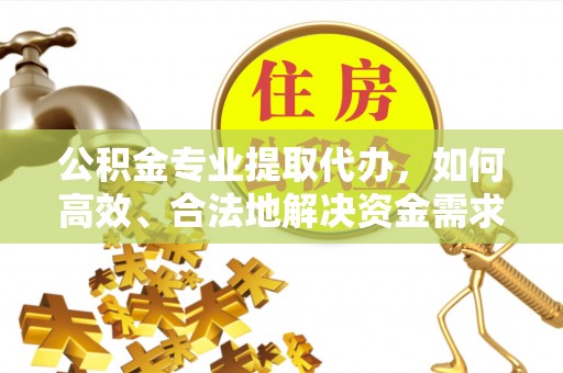 古塔公积金专业提取代办，如何高效、合法地解决资金需求？