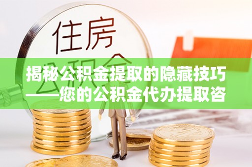 古塔揭秘公积金提取的隐藏技巧——您的公积金代办提取咨询指南