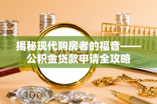 古塔揭秘现代购房者的福音——公积金贷款申请全攻略