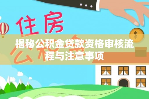 古塔揭秘公积金贷款资格审核流程与注意事项