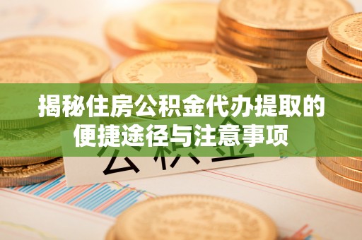 古塔揭秘住房公积金代办提取的便捷途径与注意事项
