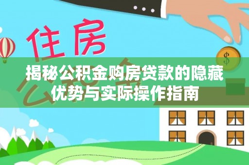 古塔揭秘公积金购房贷款的隐藏优势与实际操作指南