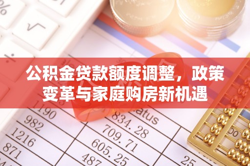 古塔公积金贷款额度调整，政策变革与家庭购房新机遇