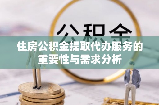 古塔住房公积金提取代办服务的重要性与需求分析