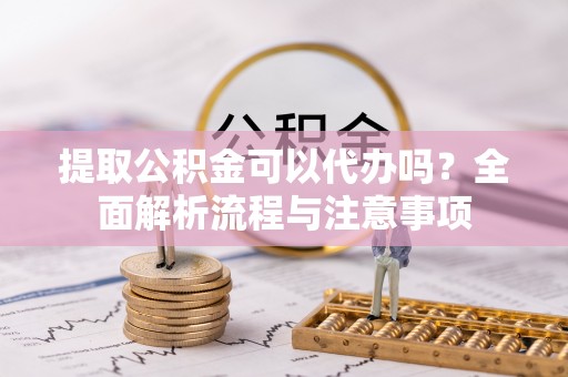 古塔提取公积金可以代办吗？全面解析流程与注意事项