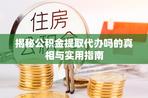 古塔揭秘公积金提取代办吗的真相与实用指南