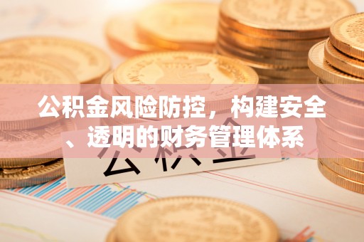 古塔公积金风险防控，构建安全、透明的财务管理体系