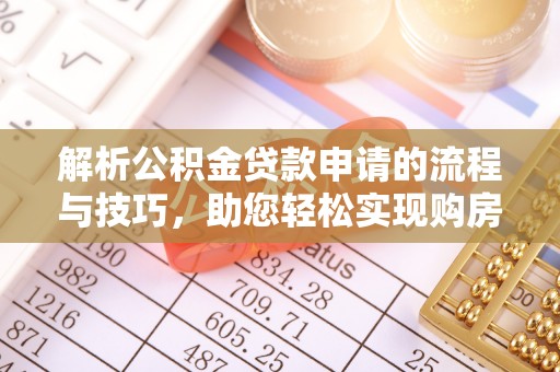 古塔解析公积金贷款申请的流程与技巧，助您轻松实现购房梦