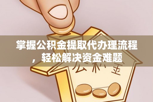 古塔掌握公积金提取代办理流程，轻松解决资金难题